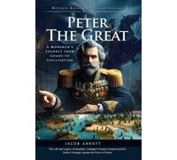 Peter the Great: From Boy Tsar to Emperor of Change: A Bold Biography of Russia’s Fearless Modernizer - Fully Illustrated Edition with Author Biography