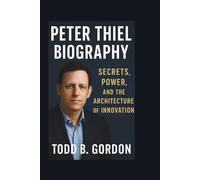 PETER THIEL BIOGRAPHY: Secrets, Power, and the Architecture of Innovation
