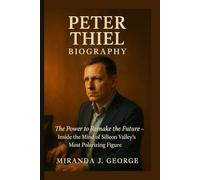 Peter Thiel Biography: The Power to Remake the Future - Inside the Mind of Silicon Valley's Most Polarizing Figure