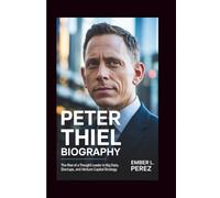 PETER THIEL BIOGRAPHY: The Rise of a Thought Leader in Big Data, Startups, and Venture Capital Strategy