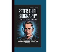 PETER THIEL BIOGRAPHY : Zero to One Empire - The Billionaire’s Quest to Remake Technology, Politics and Reality.