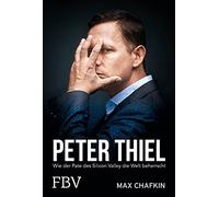 Peter Thiel - Facebook, PayPal, Palantir: Wie der Pate des Silicon Valley die Welt beherrscht