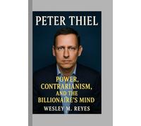 Peter Thiel: Power, Contrarianism, and the Billionaire’s Mind