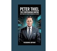 Peter Thiel: The Contrarian Empire: How to Build the Future by Breaking All the Rules