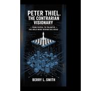 Peter Thiel: The Contrarian Visionary: From PayPal to Palantir - The Bold Mind Behind Big Ideas