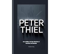 PETER THIEL: Zero to Billion: The Peter Thiel Story of Innovation and Biography