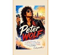 Peter Wolf: A Life in Rock & Roll - From the Bronx to the World Stage, the Story of a Classic Rock Frontman and Music Trailblazer