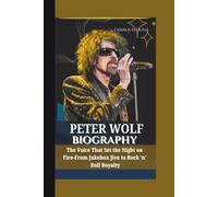 PETER WOLF BIOGRAPHY The Voice That Set the Night on Fire-From Jukebox Jive to Rock ‘n’ Roll Royalty