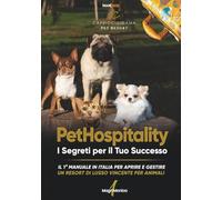 PetHospitality i Segreti per il Tuo Successo: Il 1° manuale in Italia per aprire e gestire un resort di lusso vincente per animali