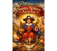 Peticiones al Santo Niño de Atocha: Oraciones milagrosas y poderosas para salud, trabajo, amor, protección y prosperidad diaria