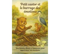 Petit castor et le barrage des émotions: Une histoire douce pour apprivoiser ses émotions et sa sensibilité. Album jeunesse illustré dès 3 ans. bonus des coloriages à l’intérieur