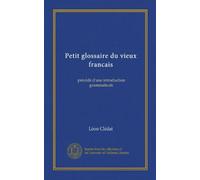 Petit glossaire du vieux francais (Vol-1): précédé d'une introduction grammaticale