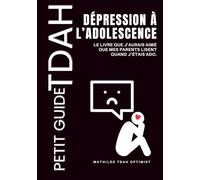 Petit Guide TDAH - Ado TDAH & Dépression: Le livre que j’aurais aimé que mes parents lisent quand j’étais ado.