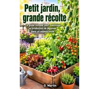 Petit jardin, grande récolte: Le guide complet pour maximiser sa production de légumes dans un espace limité (Jardinage Facile)