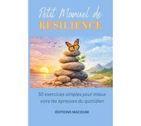 Petit Manuel de Résilience: 50 exercices simples pour mieux vivre les épreuves du quotidien - gérer le stress, calmer l’angoisse, accueillir ses ... (bonus : 10 cartes-outils imprimables)