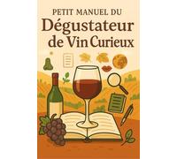 Petit Manuel du Dégustateur de Vin Curieux: Guide pratique du vin pour débutant avec des astuces, conseils essentiels et méthodes simples pour ... explorer l’univers du vin en toute confiance