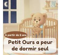 Petit Ours a peur de dormir seul: Une histoire douce pour aider les enfants à vaincre la peur du coucher et à s’endormir sereinement (Les hsitoires de ... Ours et autres histoires pour tout petits)