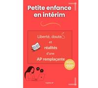 Petite enfance en intérim : Liberté, doutes et réalités d’une AP remplaçante: Auxiliaire de puériculture intérimaire, mieux comprendre le terrain, ... AP : Réussir ses missions en petite enfance)