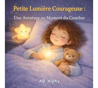 Petite Lumière Courageuse : Une Aventure au Moment du Coucher: Une histoire douce du coucher pour enfants de 3 à 5 ans | Aider les enfants à surmonter la peur du noir et dormir en toute confiance