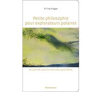 Petite philosophie pour explorateurs polaires et autres aventuriers du quotidien: Tout ce que l'école ne m'a pas appris