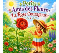 Petits Amis des Fleurs : La Rose Courageuse: Une douce histoire sur le courage, la confiance et la bravoure même quand on a peur