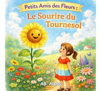 Petits Amis des Fleurs : Le Sourire du Tournesol: Une douce histoire sur le bonheur, la confiance et la lumière intérieure