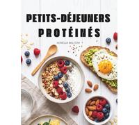 Petits-Déjeuners protéinés: +50 recettes de petits-déjeuners protéinées sains et faciles à réaliser
