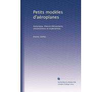 Petits modèles d'aéroplanes: historique, théorie élémentaire, constructions et experiences