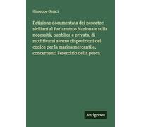 Petizione documentata dei pescatori siciliani al Parlamento Nazionale sulla necessità, pubblica e privata, di modificarsi alcune disposizioni del ... concernenti l'esercizio della pesca