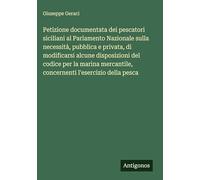 Petizione documentata dei pescatori siciliani al Parlamento Nazionale sulla necessità, pubblica e privata, di modificarsi alcune disposizioni del ... concernenti l'esercizio della pesca