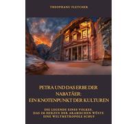 Petra und das Erbe der Nabatäer: Ein Knotenpunkt der Kulturen: Die Legende eines Volkes, das im Herzen der arabischen Wüste eine Weltmetropole schuf