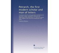 Petrarch, the first modern scholar and man of letters: A selection from his correspondence with Boccaccio and other friends, designed to illustrate ... with historical introductions and notes,