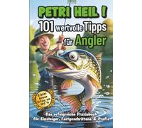 Petri Heil - 101 wertvolle Tipps für Angler I Das erfolgreiche Praxisbuch für Einsteiger, Fortgeschrittene & Profis