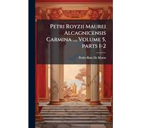 Petri Royzii Maurei Alcagnicensis Carmina ..., Volume 5, parts 1-2