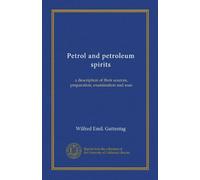 Petrol and petroleum spirits: a description of their sources, preparation, examination and uses