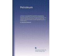 Petroleum: a treatise on the geographical distribution and geological occurrence of petroleum and natural gas; the physical and chemical properties, ... and uses, testing, transport, and storage...