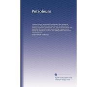 Petroleum: a treatise on the geographical distribution and geological occurrence of petroleum and natural gas; the physical and chemical properties, ... testing, transport, and storage...: Volume 1