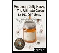 Petroleum Jelly Hacks - The Ultimate Guide to 101 DIY Uses: Fix dry skin, heal wounds, silence squeaky hinges, and start fires with one timeless household jar (Ordinary Items, Extraordinary Uses)