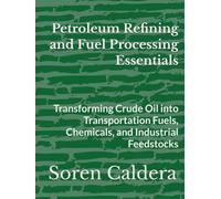 Petroleum Refining and Fuel Processing Essentials: Transforming Crude Oil into Transportation Fuels, Chemicals, and Industrial Feedstocks