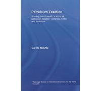 Petroleum Taxation: Sharing the Oil Wealth: A Study of Petroleum Taxation Yesterday, Today and Tomorrow (Routledge Studies in International Business and the World Economy)
