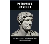 PETRONIUS MAXIMUS: THE SEVENTY-FIVE DAY EMPEROR WHO FLED THE VANDALS (Roman Emperors)