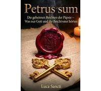 Petrus sum: Die geheimen Beichten der Päpste - Was nur Gott und ihr Beichtvater hörten