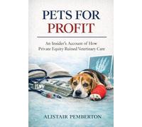 Pets for Profit: An Insider’s Account of How Private Equity Ruined Veterinary Care