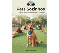 Pets Sozinhos: Como manter a felicidade dos Pets: Dicas Práticas para Diminuir a Solidão e Aumentar a Felicidade dos Seus Animais de Estimação Durante o Dia