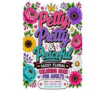 Petty, Pretty & Peaceful: Sassy Floral Coloring Book for Adults: Funny Quote Coloring Pages with Bold Flowers, Easy Stress Relief Designs, and Relaxing Self-Care Sayings