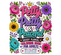 Petty, Pretty & Peaceful: Sassy Floral Coloring Book for Adults: Funny Quote Coloring Pages with Bold Flowers, Easy Stress Relief Designs, and Relaxing Self-Care Sayings