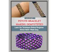 PEYOTE BRACELET MAKING DEMYSTIFIED: Learn the Techniques Behind Gorgeous Stitch Work-Made Easy