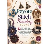 Peyote Stitch Beading Books: 12 Easy Step-by-Step Peyote Stitch Patterns to Create Stunning Earrings, Pendants, and Handmade Beaded Jewelry with Confidence