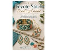 Peyote Stitch Beading Guide: A Step-by-Step Beginner’s Manual to Peyote Stitch Techniques, Patterns, Tools, and Beautiful Beading Projects