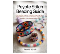 Peyote Stitch Beading Guide: The Detailed Beginner’s Guide to Learning Peyote Stitch Patterns and Create Stunning Projects Like Bracelets, Rings, Necklaces and More